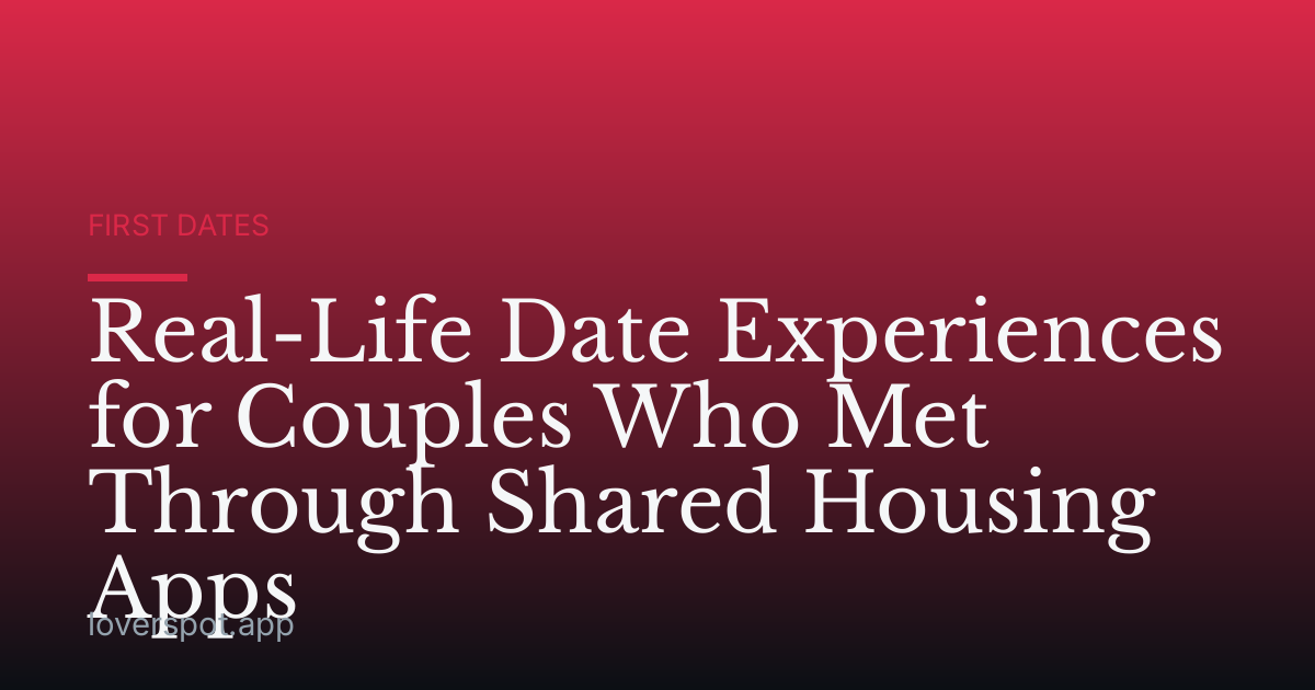 Real-Life Date Experiences for Couples Who Met Through Shared Housing Apps