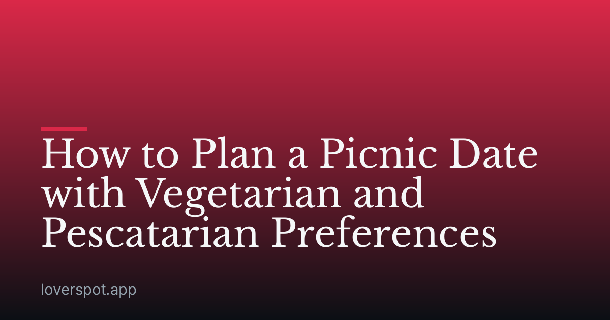 How to Plan a Picnic Date with Vegetarian and Pescatarian Preferences
