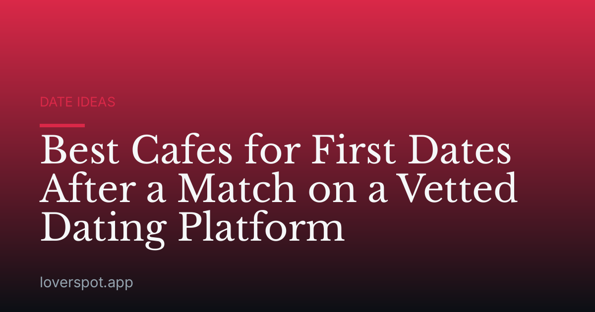 Best Cafes for First Dates After a Match on a Vetted Dating Platform