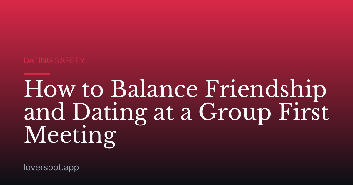 How to Balance Friendship and Dating at a Group First Meeting