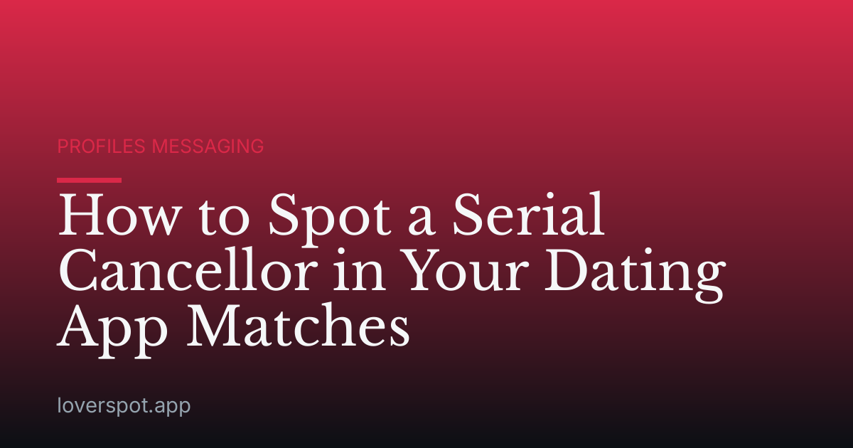 How to Spot a Serial Cancellor in Your Dating App Matches