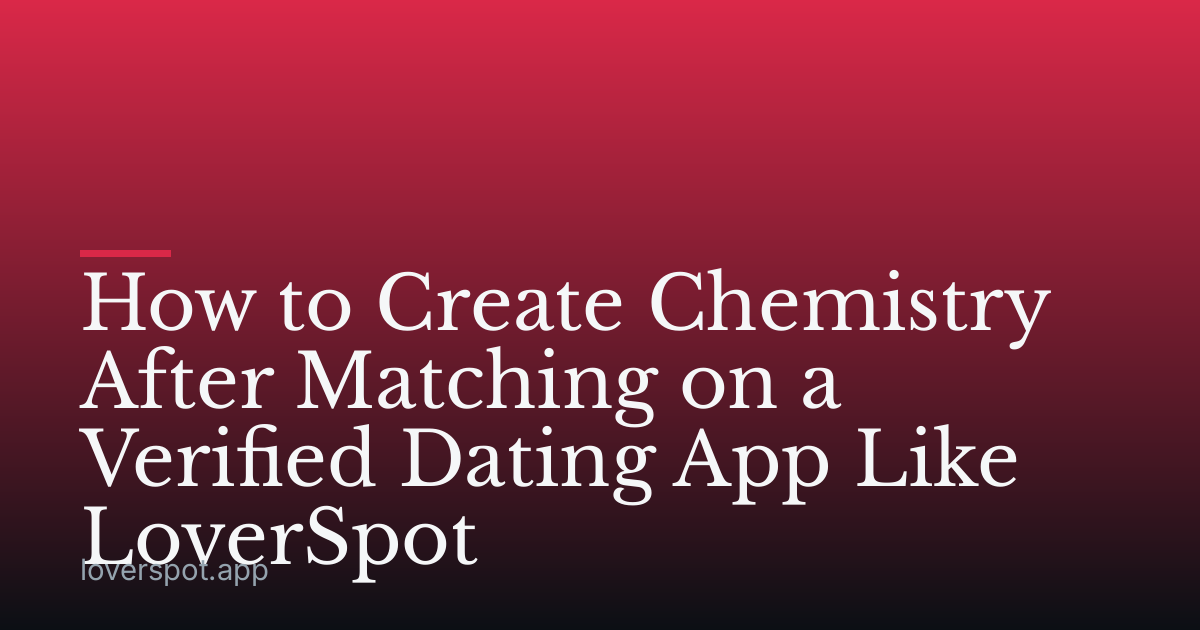 How to Create Chemistry After Matching on a Verified Dating App Like LoverSpot