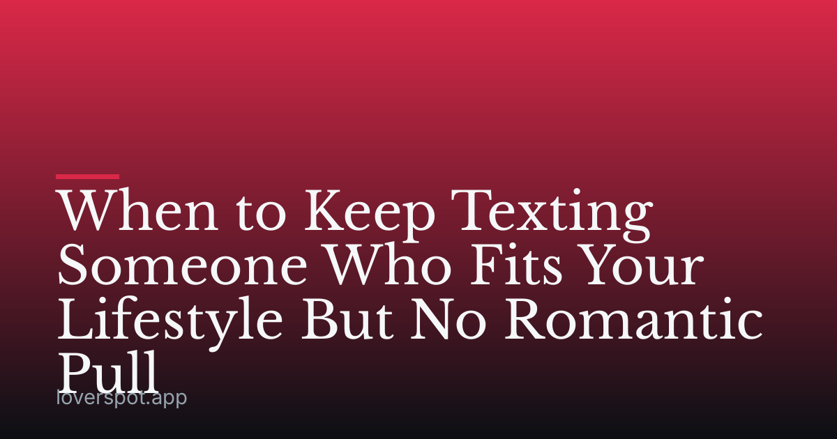 When to Keep Texting Someone Who Fits Your Lifestyle But No Romantic Pull