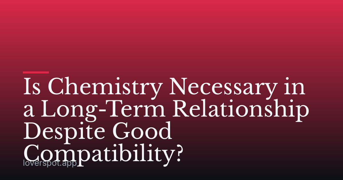 Is Chemistry Necessary in a Long-Term Relationship Despite Good Compatibility?
