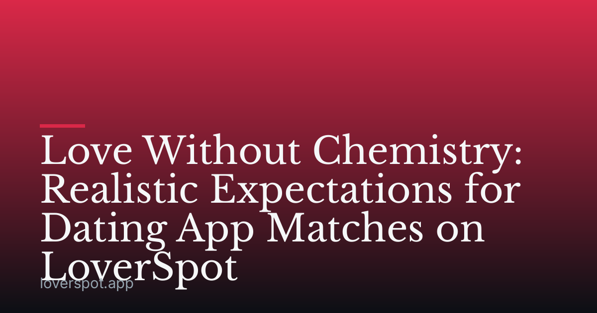 Love Without Chemistry: Realistic Expectations for Dating App Matches on LoverSpot