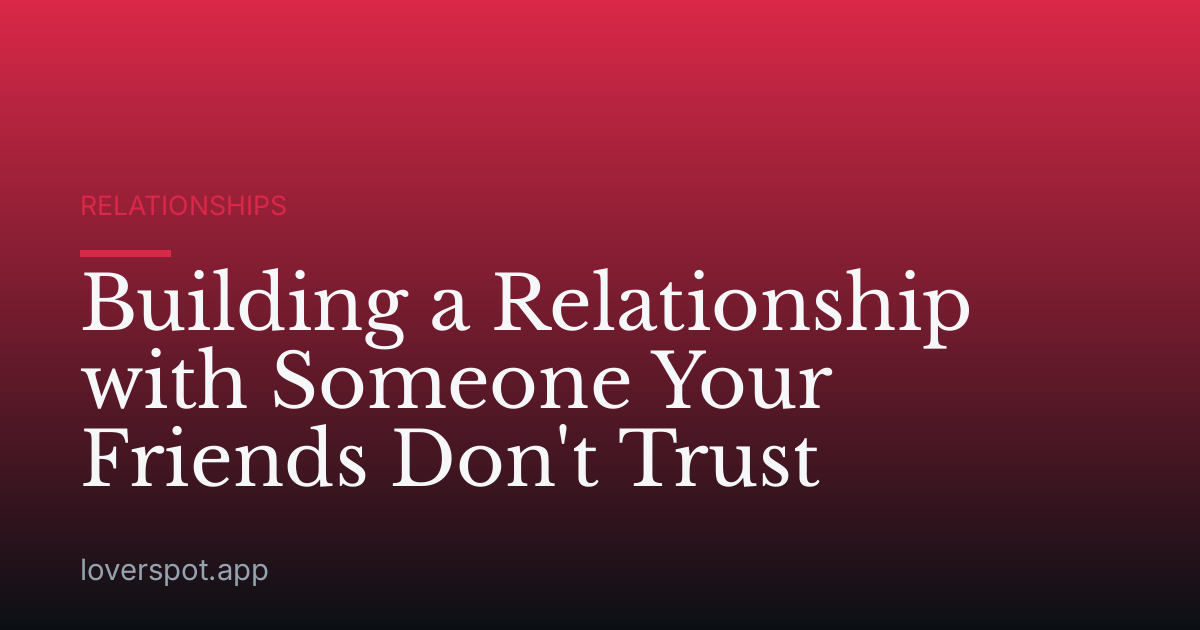 Building a Relationship with Someone Your Friends Don't Trust