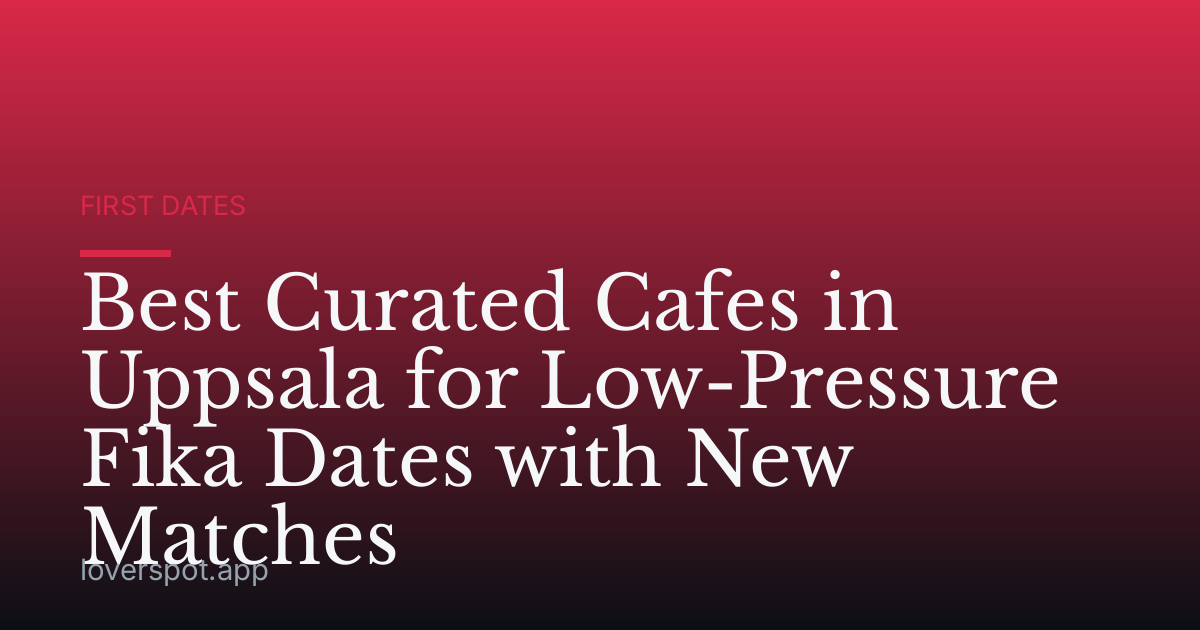 Best Curated Cafes in Uppsala for Low-Pressure Fika Dates with New Matches