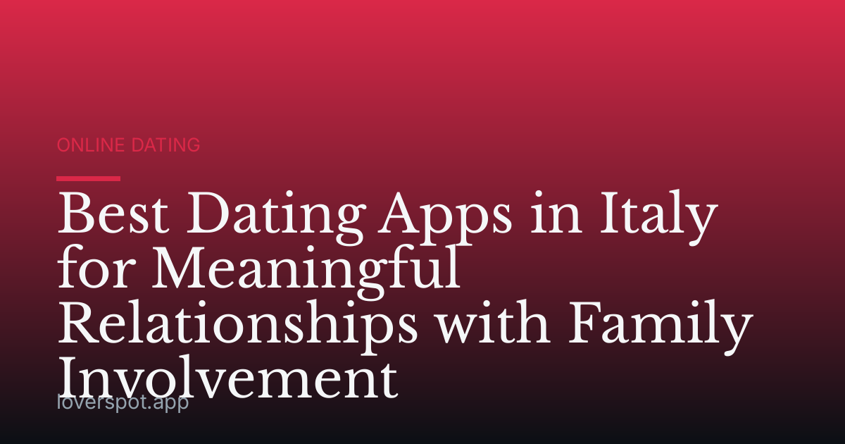 Best Dating Apps in Italy for Meaningful Relationships with Family Involvement