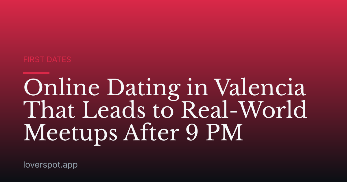 Online Dating in Valencia That Leads to Real-World Meetups After 9 PM