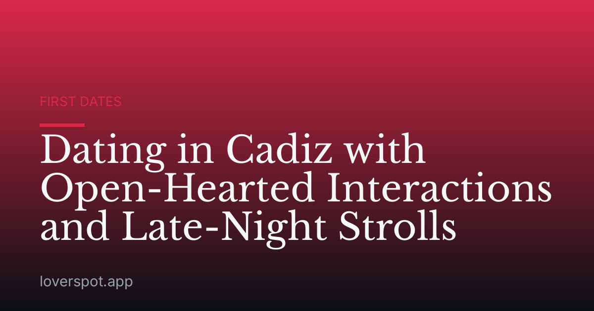 Dating in Cadiz with Open-Hearted Interactions and Late-Night Strolls