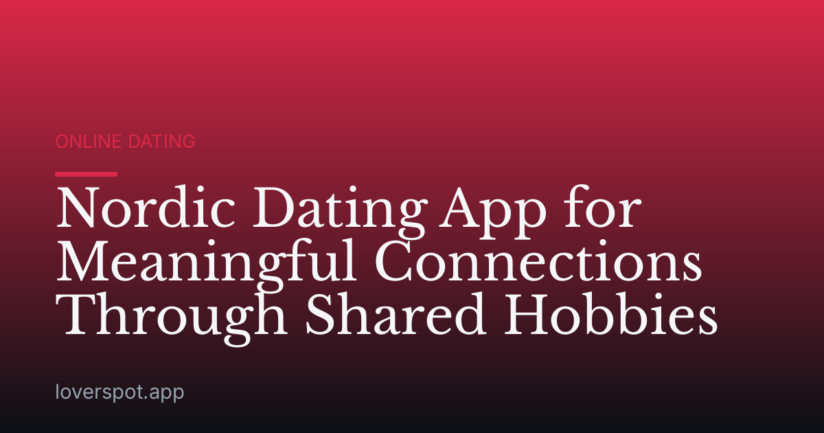Nordic Dating App for Meaningful Connections Through Shared Hobbies