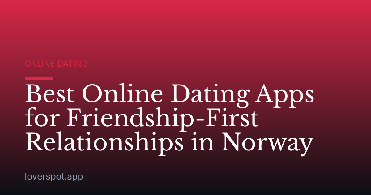 Best Online Dating Apps for Friendship-First Relationships in Norway