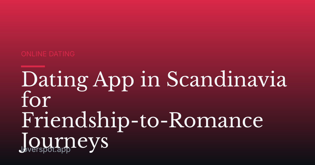 Dating App in Scandinavia for Friendship-to-Romance Journeys