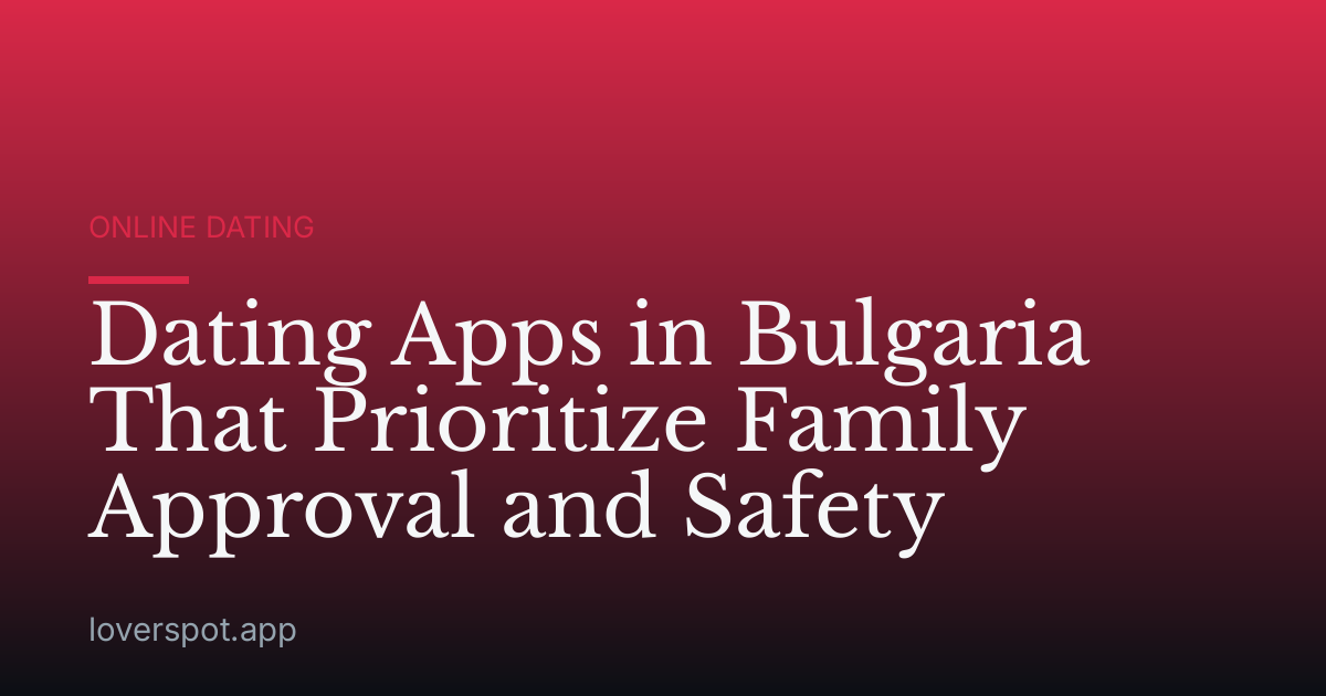 Dating Apps in Bulgaria That Prioritize Family Approval and Safety