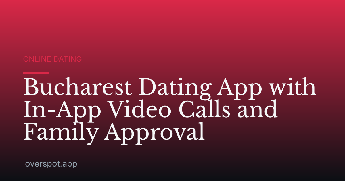 Bucharest Dating App with In-App Video Calls and Family Approval