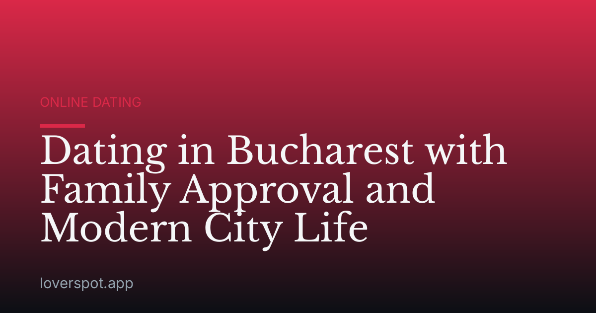 Dating in Bucharest with Family Approval and Modern City Life