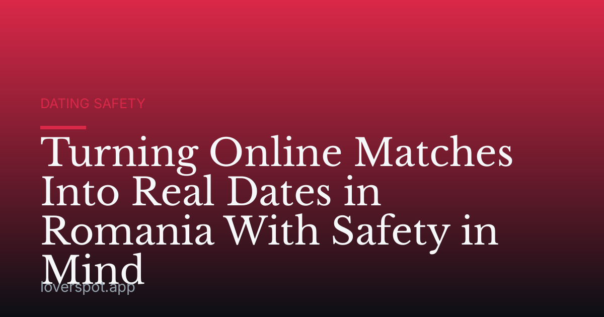 Turning Online Matches Into Real Dates in Romania With Safety in Mind