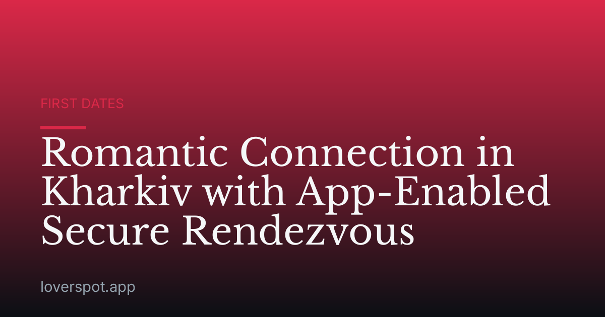 Romantic Connection in Kharkiv with App-Enabled Secure Rendezvous