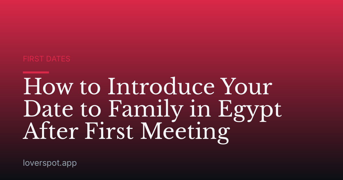 How to Introduce Your Date to Family in Egypt After First Meeting