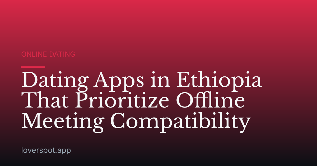 Dating Apps in Ethiopia That Prioritize Offline Meeting Compatibility