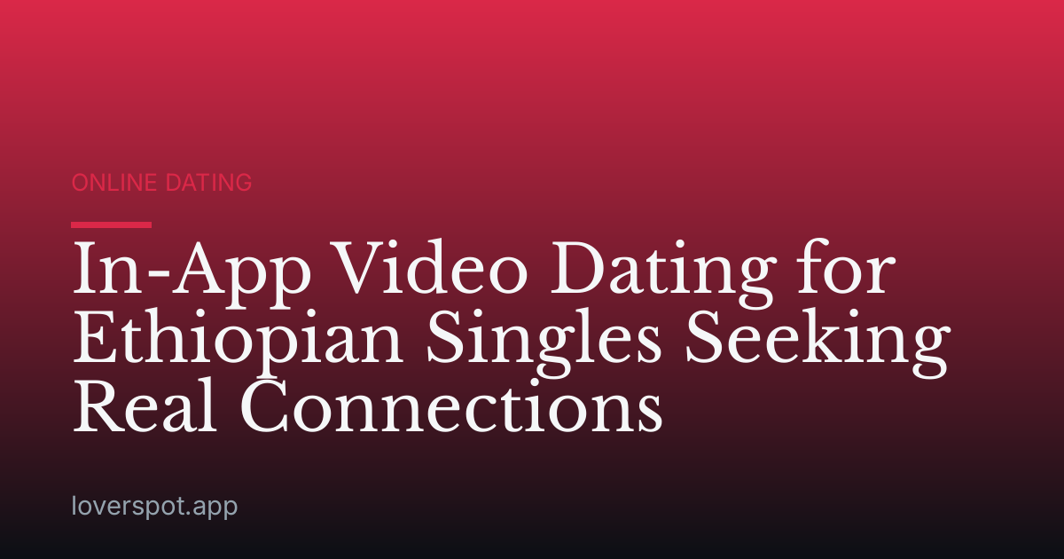 In-App Video Dating for Ethiopian Singles Seeking Real Connections
