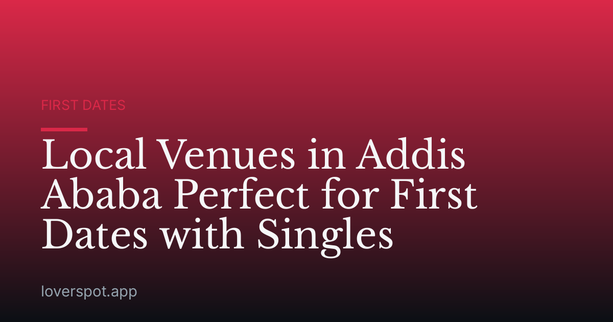 Local Venues in Addis Ababa Perfect for First Dates with Singles