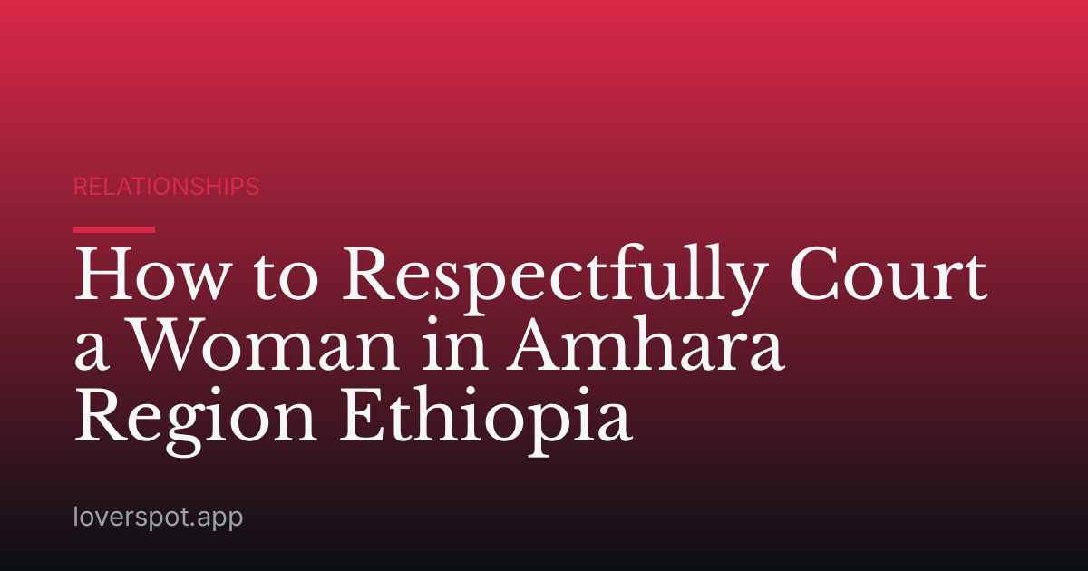 How to Respectfully Court a Woman in Amhara Region Ethiopia