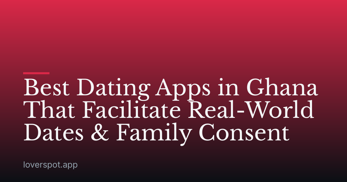 Best Dating Apps in Ghana That Facilitate Real-World Dates & Family Consent