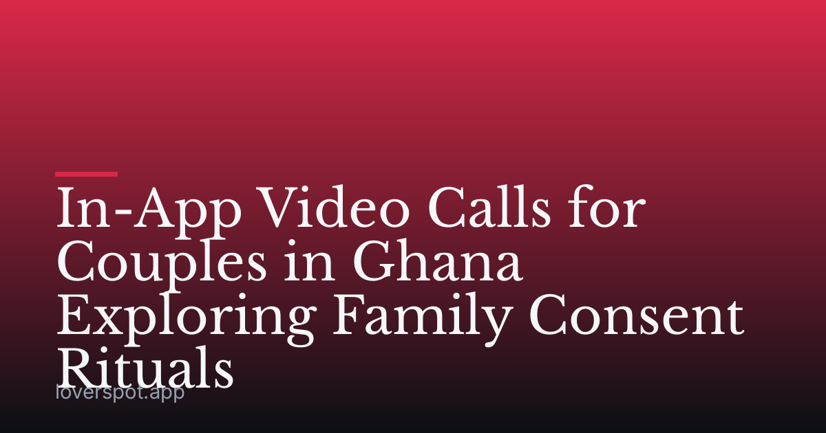 In-App Video Calls for Couples in Ghana Exploring Family Consent Rituals