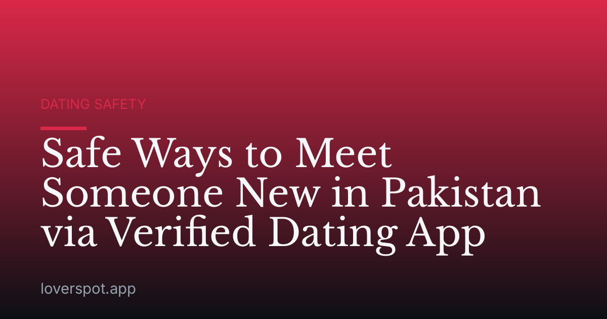 Safe Ways to Meet Someone New in Pakistan via Verified Dating App