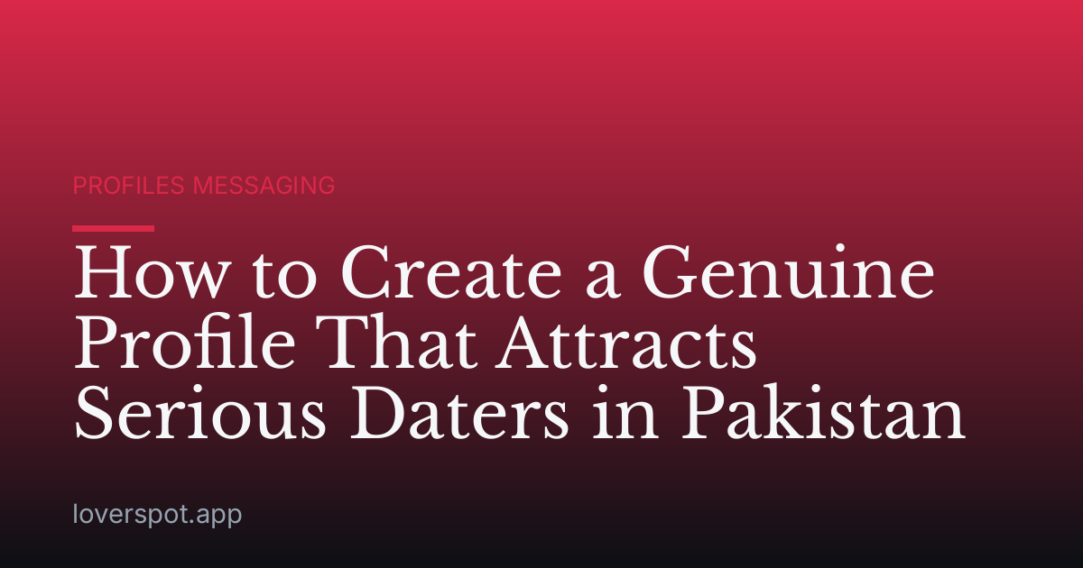 How to Create a Genuine Profile That Attracts Serious Daters in Pakistan