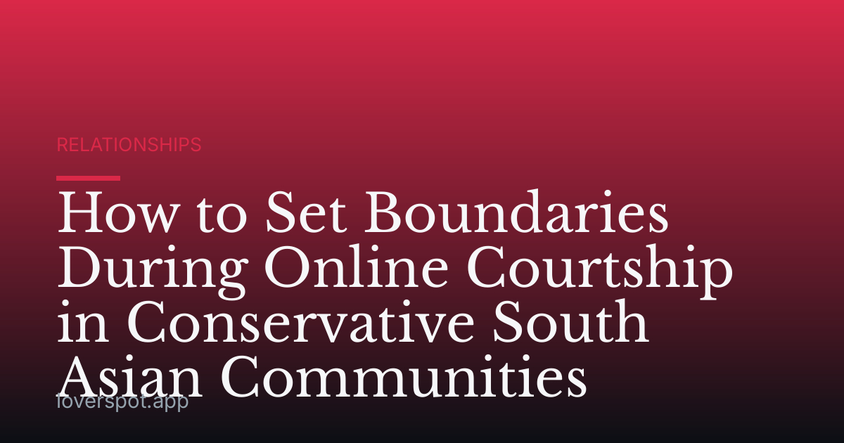 How to Set Boundaries During Online Courtship in Conservative South Asian Communities