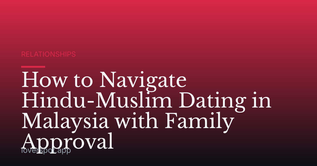 How to Navigate Hindu-Muslim Dating in Malaysia with Family Approval