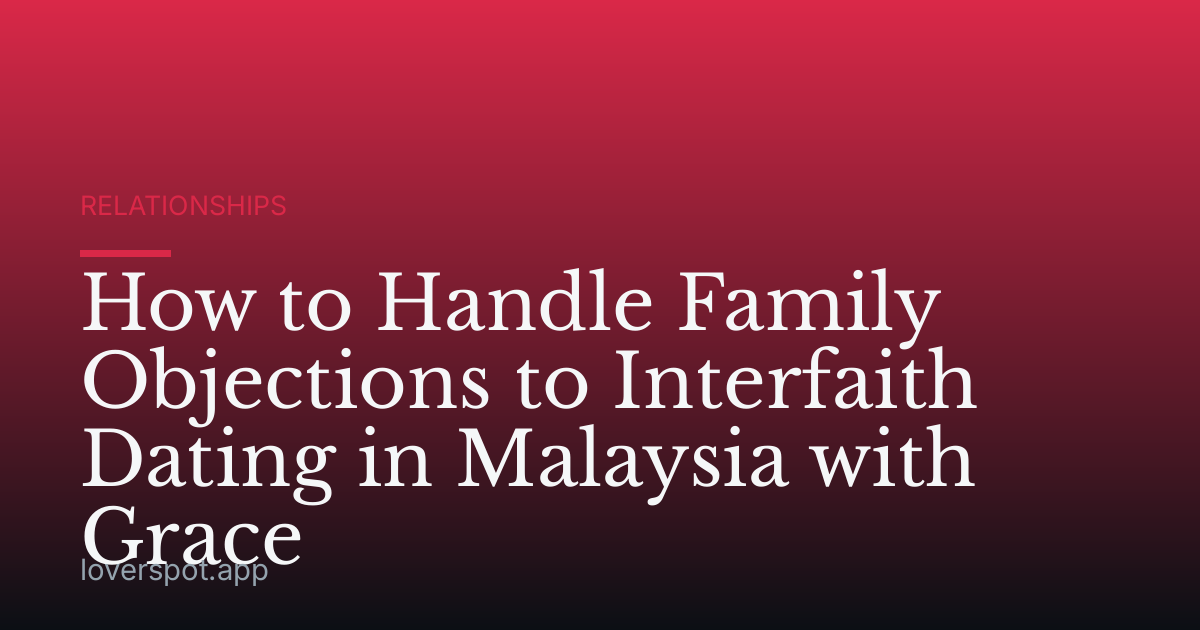 How to Handle Family Objections to Interfaith Dating in Malaysia with Grace
