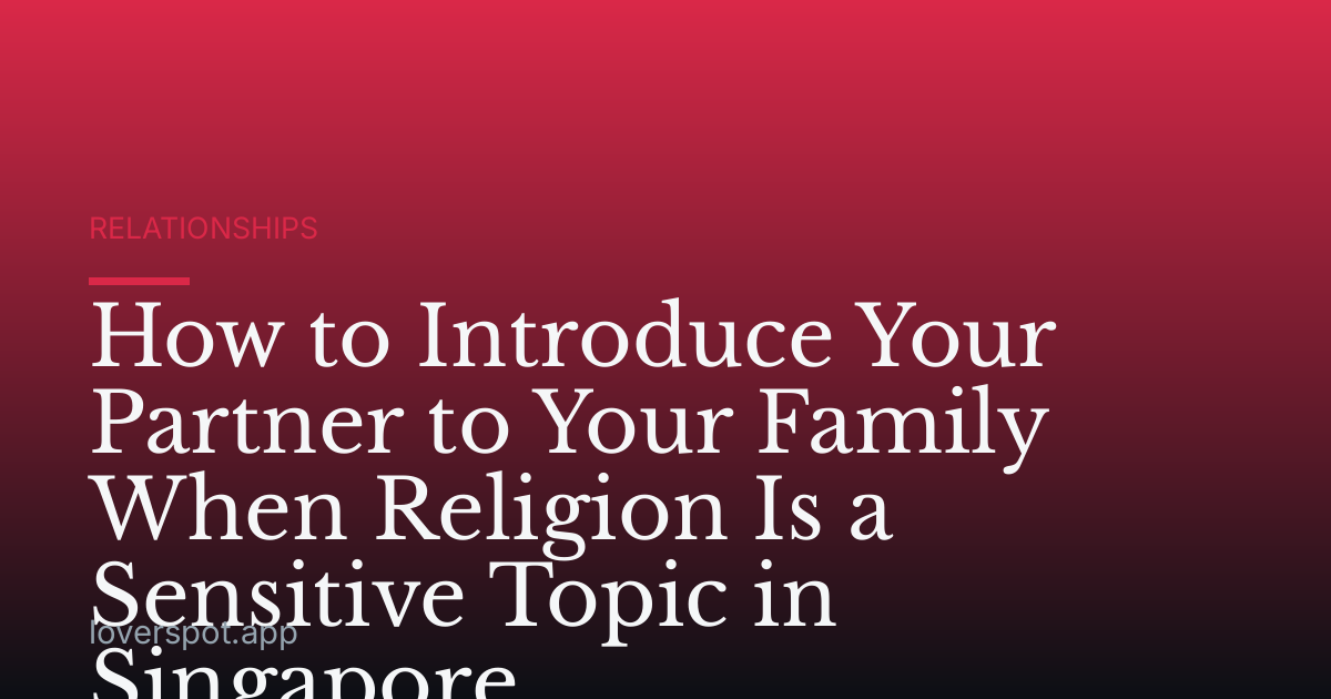 How to Introduce Your Partner to Your Family When Religion Is a Sensitive Topic in Singapore