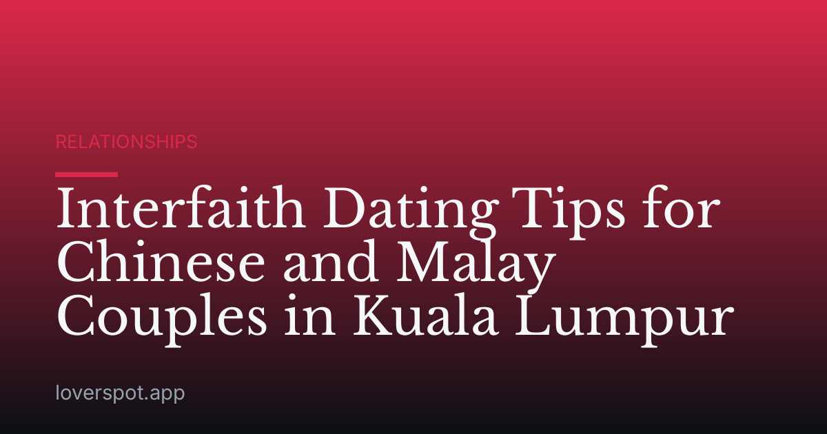 Interfaith Dating Tips for Chinese and Malay Couples in Kuala Lumpur
