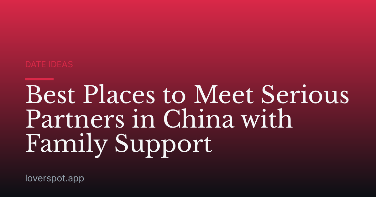 Best Places to Meet Serious Partners in China with Family Support