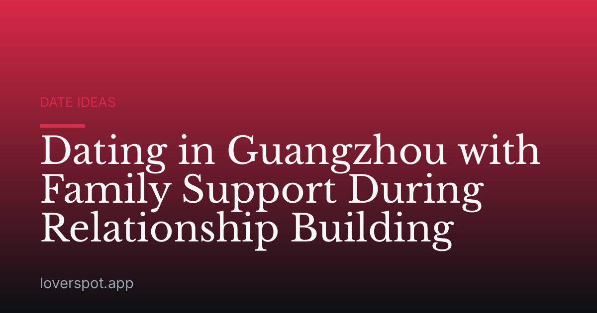 Dating in Guangzhou with Family Support During Relationship Building