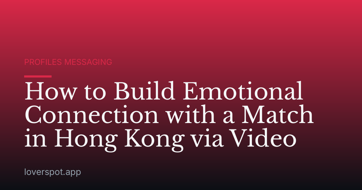 How to Build Emotional Connection with a Match in Hong Kong via Video