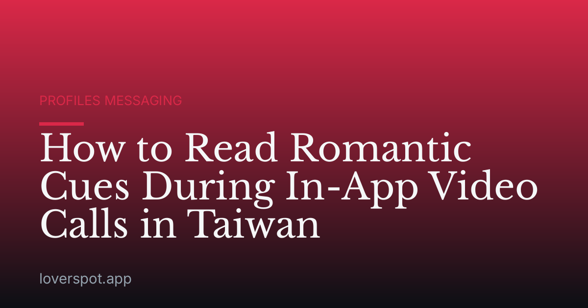 How to Read Romantic Cues During In-App Video Calls in Taiwan