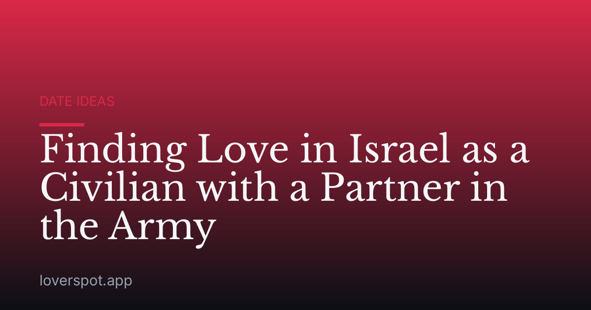 Finding Love in Israel as a Civilian with a Partner in the Army