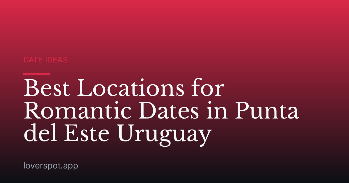 Best Locations for Romantic Dates in Punta del Este Uruguay