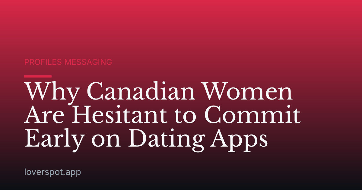 Why Canadian Women Are Hesitant to Commit Early on Dating Apps