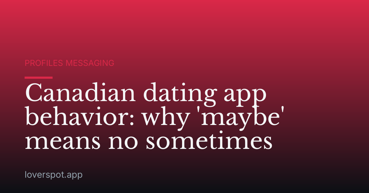 Canadian dating app behavior: why 'maybe' means no sometimes