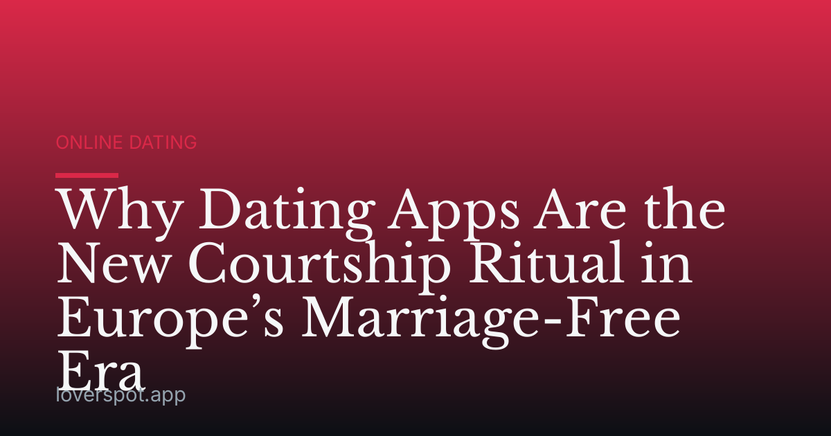 Why Dating Apps Are the New Courtship Ritual in Europe’s Marriage-Free Era