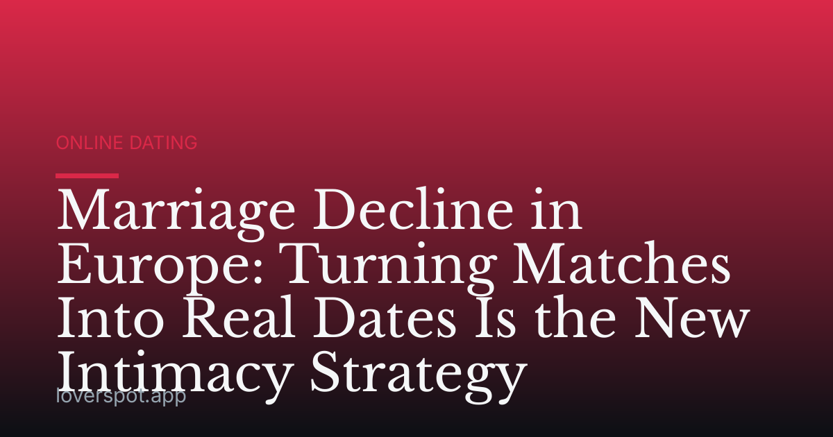 Marriage Decline in Europe: Turning Matches Into Real Dates Is the New Intimacy Strategy