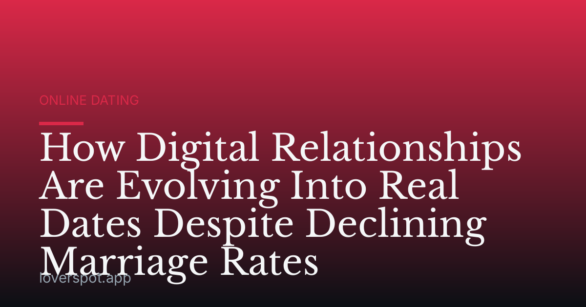 How Digital Relationships Are Evolving Into Real Dates Despite Declining Marriage Rates