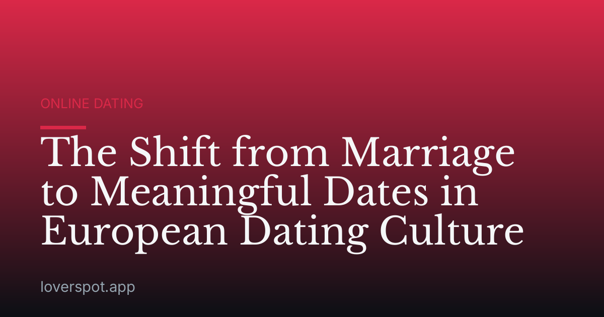 The Shift from Marriage to Meaningful Dates in European Dating Culture
