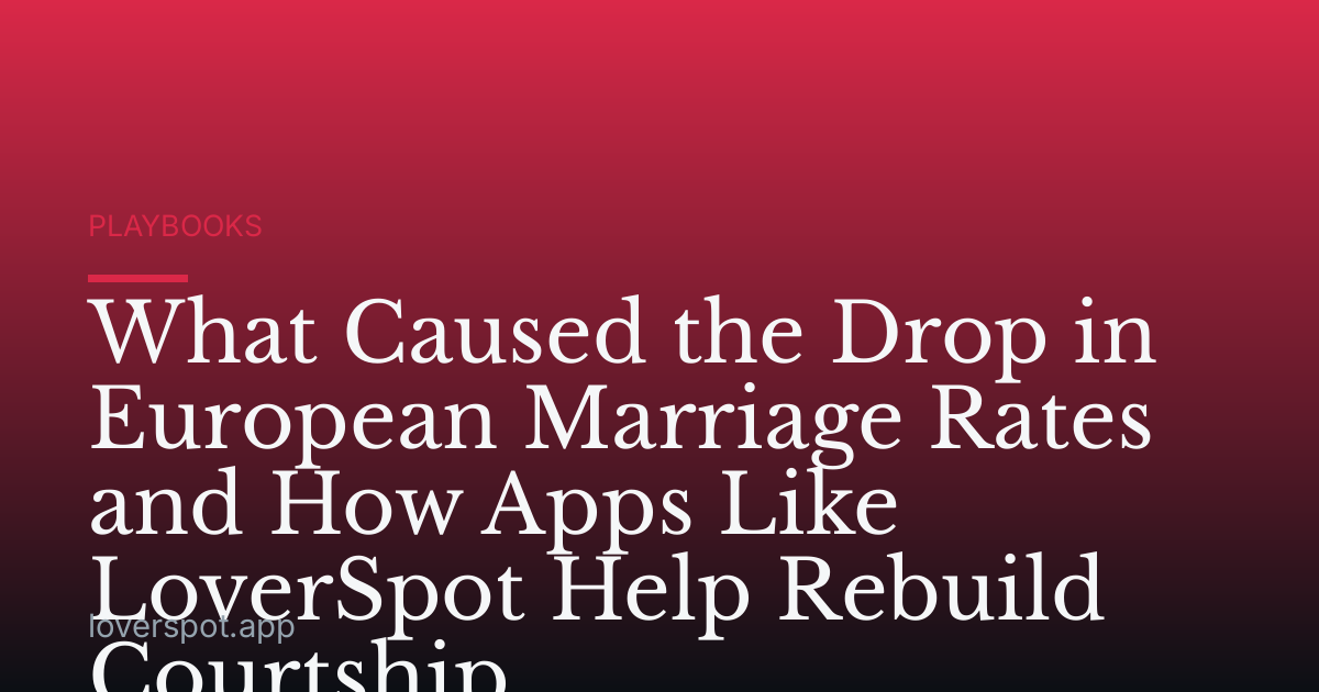 What Caused the Drop in European Marriage Rates and How Apps Like LoverSpot Help Rebuild Courtship