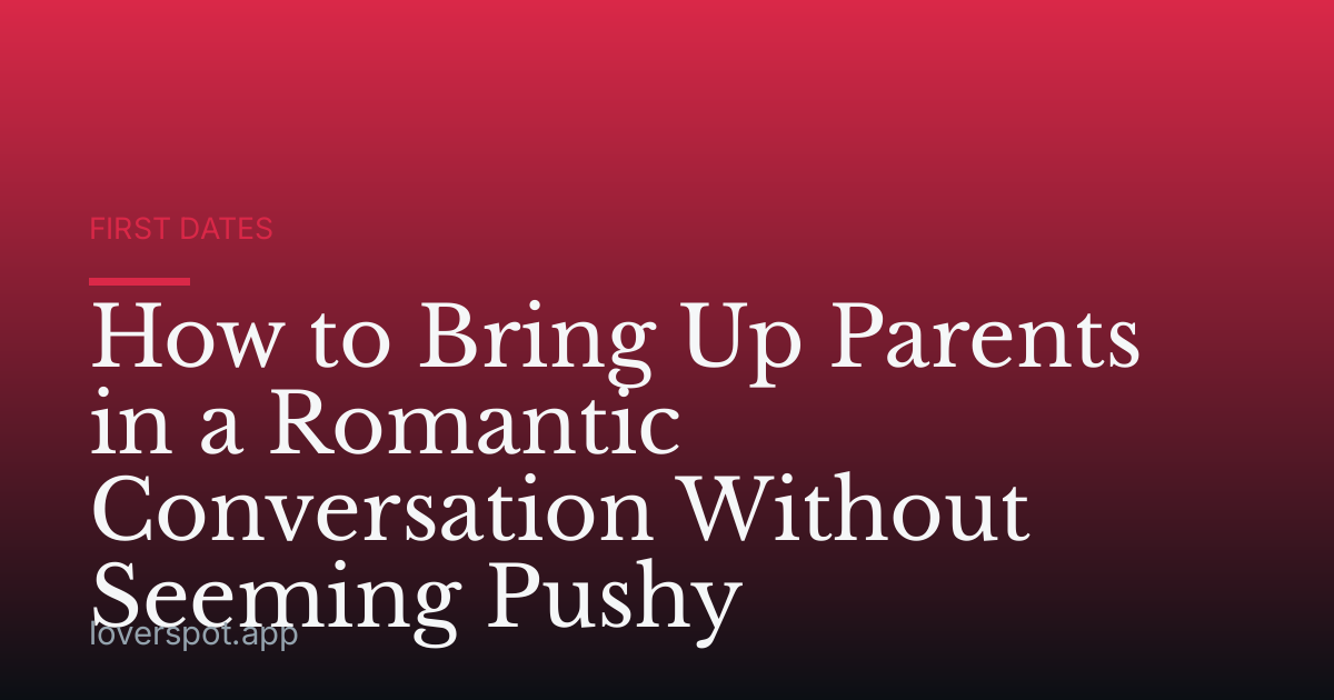 How to Bring Up Parents in a Romantic Conversation Without Seeming Pushy